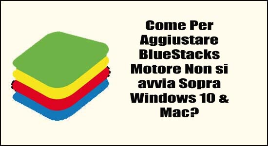 Come Per Aggiustare BlueStacks Motore Non si avvia Sopra Windows 10 & Mac?