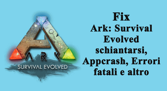 Fix Ark: Survival Evolved schiantarsi, Appcrash, Errori fatali e altro